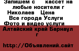 Запишем с VHS кассет на любые носители г Николаев › Цена ­ 50 - Все города Услуги » Фото и видео услуги   . Алтайский край,Барнаул г.